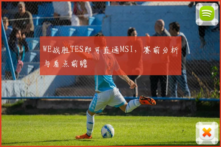 WE战胜TES即可直通MSI,赛前分析与看点前瞻