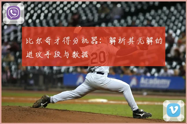 比尔奇才得分机器:解析其无解的进攻手段与数据