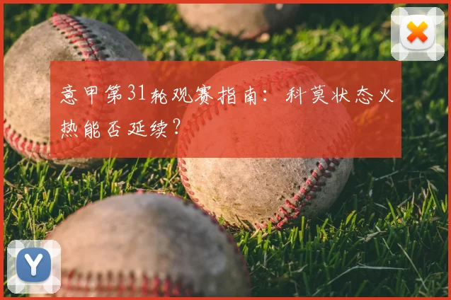 意甲第31轮观赛指南:科莫状态火热能否延续?