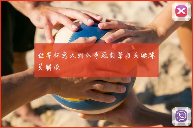 世界杯意大利队夺冠前景与关键球员解读