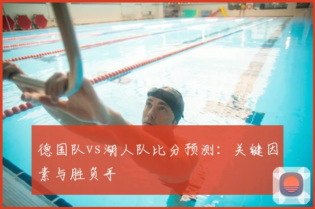 德国队vs湖人队比分预测:关键因素与胜负手