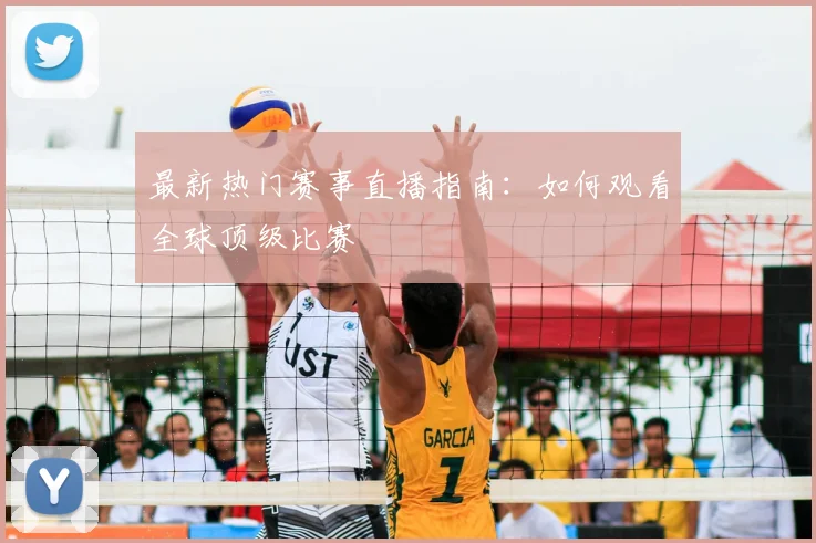 最新热门赛事直播指南：如何观看全球顶级比赛